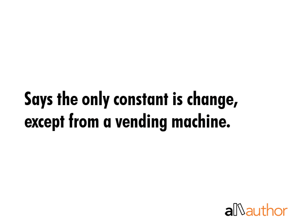 Says the only constant is change, except from a vending machine. -  Quote GIF