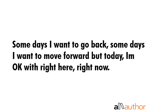 Some days I want to go back, some days I want to move forward but today, Im OK with right here,... -  Quote GIF