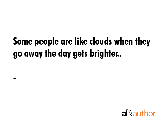 Some people are like clouds when they go away the day gets brighter.. -  Quote