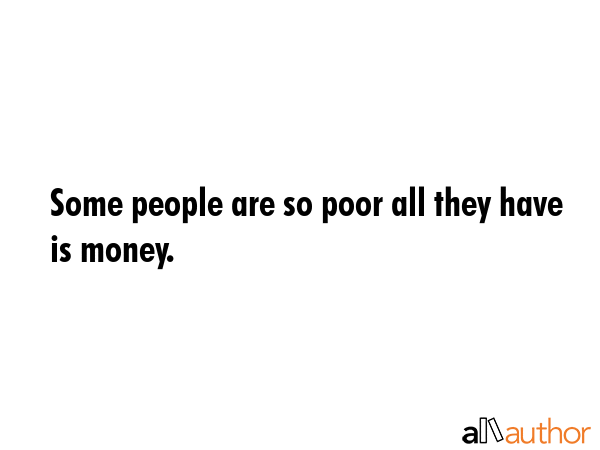 Some people are so poor all they have is money. -  Quote GIF
