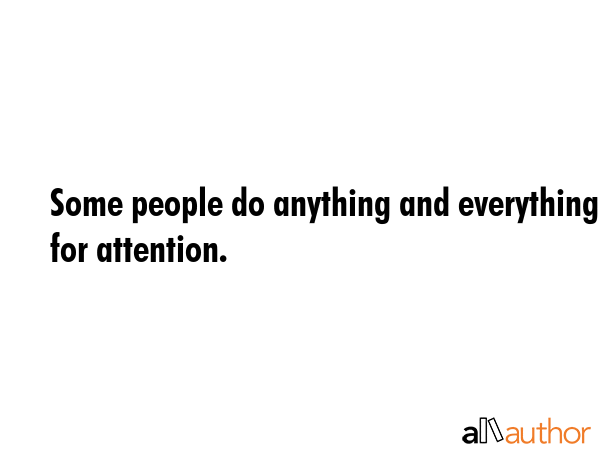 Some people do anything and everything for attention. -  Quote GIF