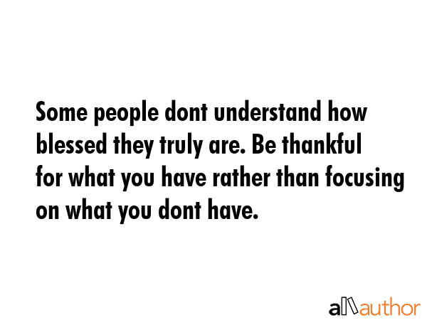 Some people dont understand how blessed they truly are. Be thankful for what you have rather than... -  Quote GIF