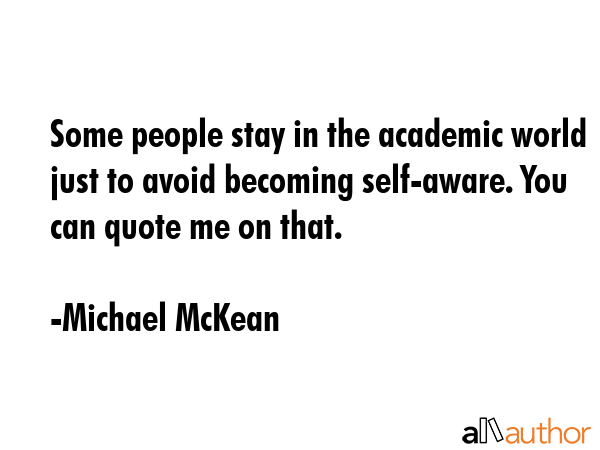Some people stay in the academic world just to avoid becoming self-aware. You can quote me on that. - Michael McKean Quote GIF
