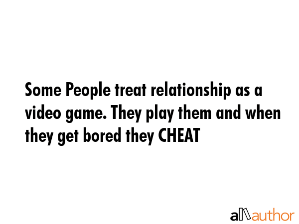 Some People treat relationship as a video game. They play them and when they get bored they CHEAT -  Quote GIF