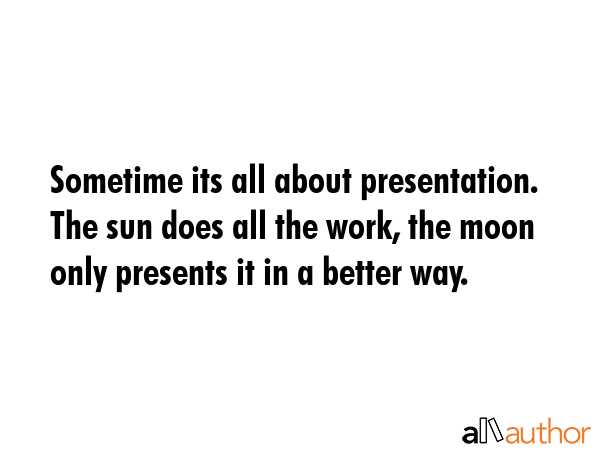 Sometime its all about presentation. The sun does all the work, the moon only presents it in a... -  Quote GIF