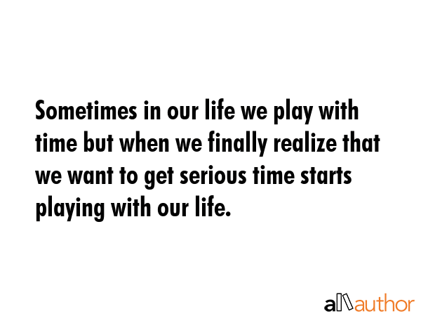 Sometimes in our life we play with time but when we finally realize that we want to get serious... -  Quote GIF
