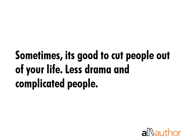 Sometimes, its good to cut people out of your life. Less drama and complicated people. -  Quote GIF