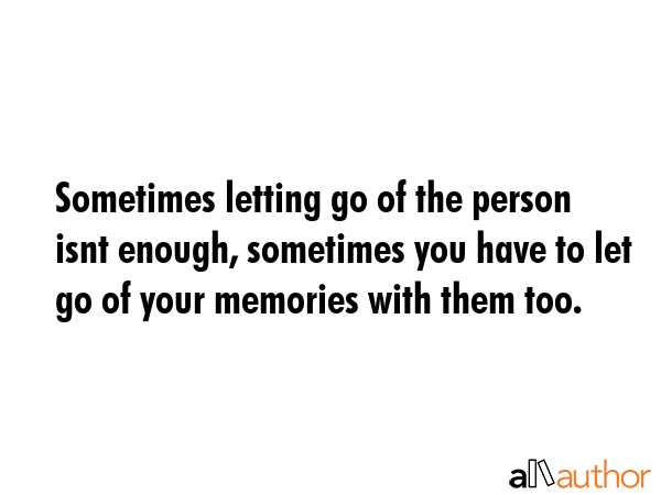 Sometimes letting go of the person isnt enough, sometimes you have to let go of your memories with... -  Quote GIF