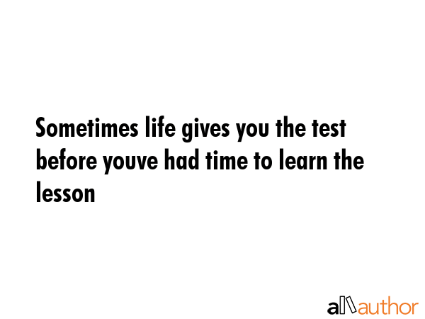 Sometimes life gives you the test before youve had time to learn the lesson -  Quote GIF