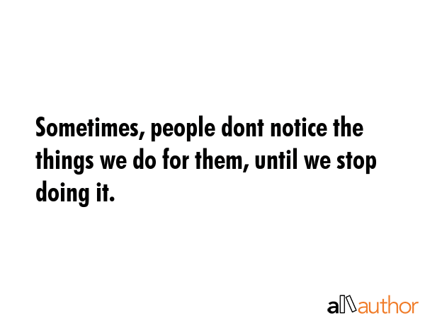 Sometimes, people dont notice the things we do for them, until we stop doing it. -  Quote GIF