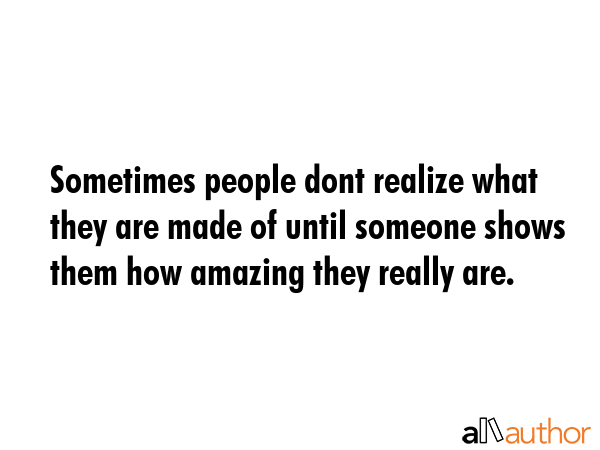 Sometimes people dont realize what they are made of until someone shows them how amazing they... -  Quote GIF
