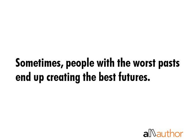 Sometimes, people with the worst pasts end up creating the best futures. -  Quote GIF