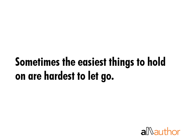 Sometimes the easiest things to hold on are hardest to let go. -  Quote GIF