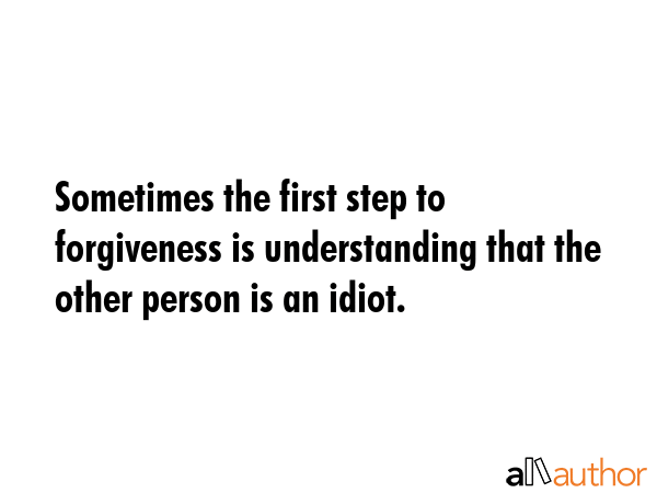 Sometimes the first step to forgiveness is understanding that the other person is an idiot. -  Quote GIF