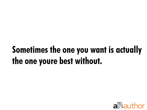 Sometimes the one you want is actually the one youre best without. -  Quote GIF