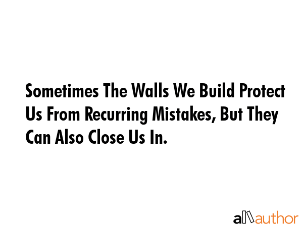 Sometimes The Walls We Build Protect Us From Recurring Mistakes, But They Can Also Close Us In. -  Quote GIF