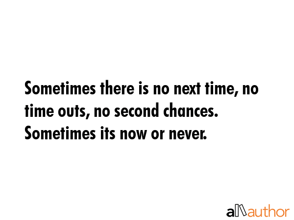 Sometimes there is no next time, no time outs, no second chances. Sometimes its now or never. -  Quote GIF
