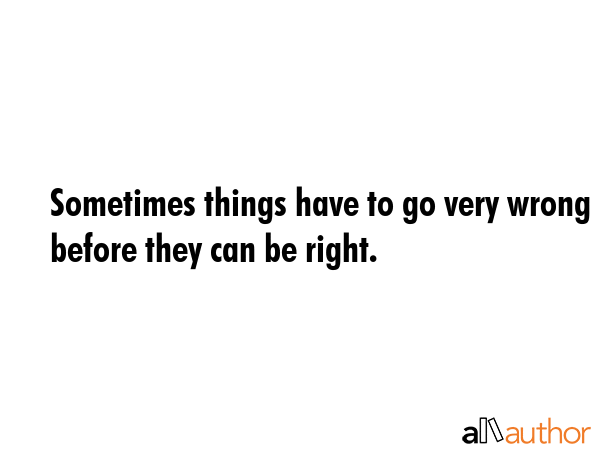 Sometimes things have to go very wrong before they can be right. -  Quote GIF
