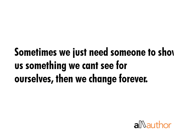 Sometimes we just need someone to show us something we cant see for ourselves, then we change... -  Quote GIF