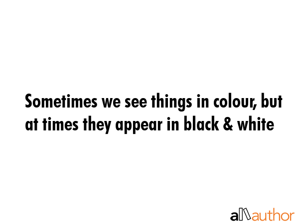 Sometimes we see things in colour, but at times they appear in black & white -  Quote GIF