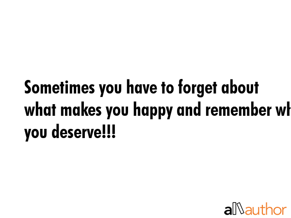 Sometimes you have to forget about what makes you happy and remember what you deserve!!! -  Quote GIF