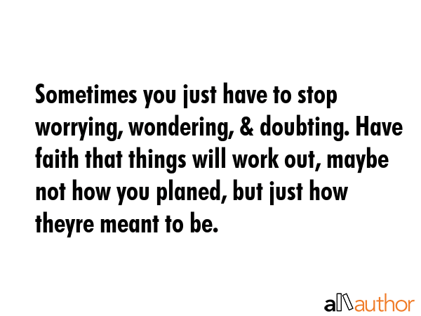 Sometimes you just have to stop worrying, wondering, & doubting. Have faith that things will work... -  Quote GIF
