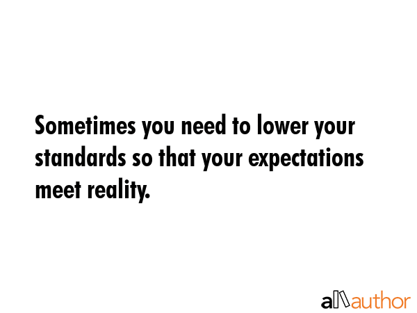 Sometimes you need to lower your standards so that your expectations meet reality. -  Quote GIF