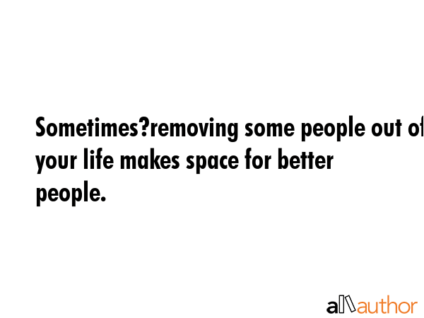 Sometimes?removing some people out of your life makes space for better people. -  Quote GIF