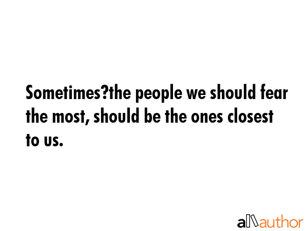 Sometimes?the people we should fear the most, should be the ones closest to us. -  Quote GIF