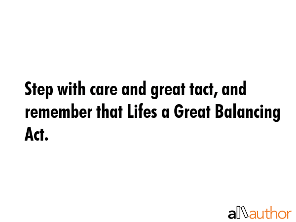 Step with care and great tact, and remember that Lifes a Great Balancing Act. -  Quote GIF