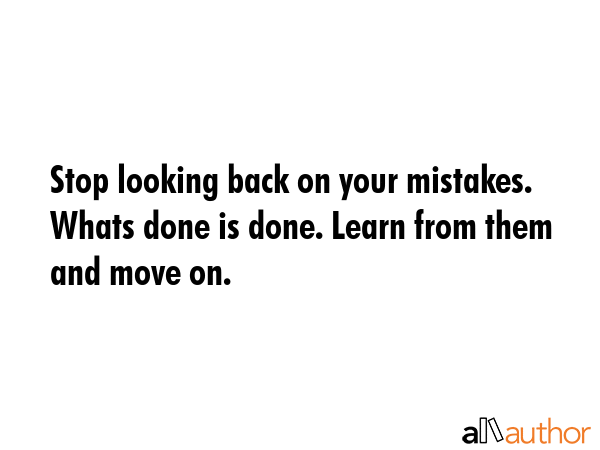 Stop looking back on your mistakes. Whats done is done. Learn from them and move on. -  Quote GIF