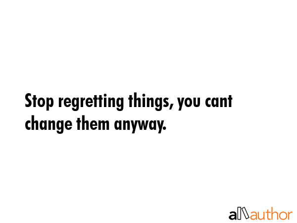 Stop regretting things, you cant change them anyway. -  Quote GIF