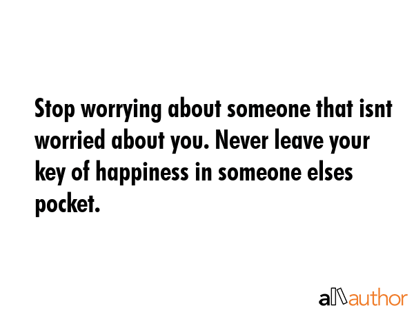 Stop worrying about someone that isnt worried about you. Never leave your key of happiness in... -  Quote GIF