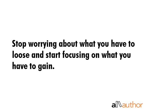 Stop worrying about what you have to loose and start focusing on what you have to gain. -  Quote GIF