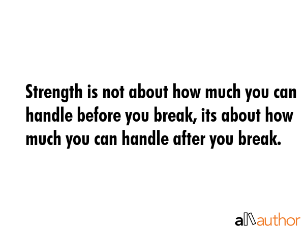 Strength is not about how much you can handle before you break, its about how much you can handle... -  Quote GIF
