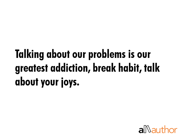 Talking about our problems is our greatest addiction, break habit, talk about your joys. -  Quote GIF