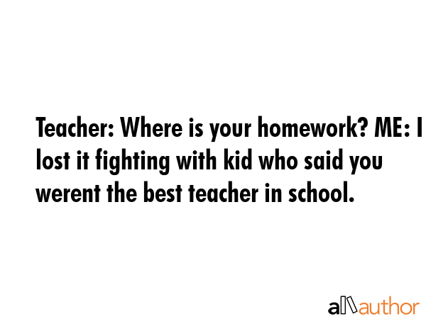 Teacher: Where is your homework? ME: I lost it fighting with kid who said you werent the best... -  Quote GIF
