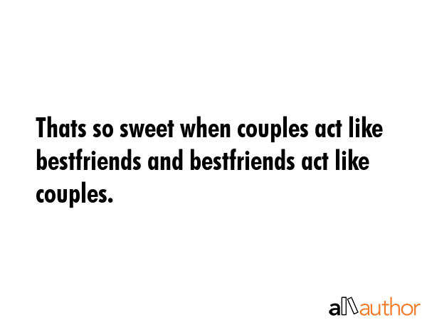 Thats so sweet when couples act like bestfriends and bestfriends act like couples. -  Quote GIF