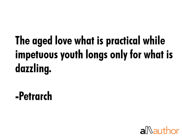 The aged love what is practical while impetuous youth longs only for what is dazzling. - Petrarch Quote GIF