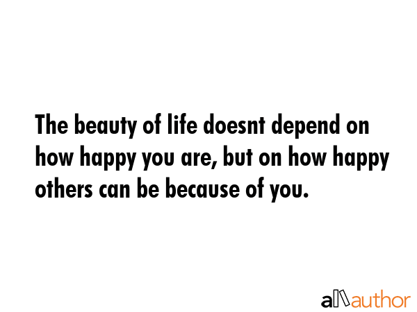 The beauty of life doesnt depend on how happy you are, but on how happy others can be because of... -  Quote GIF