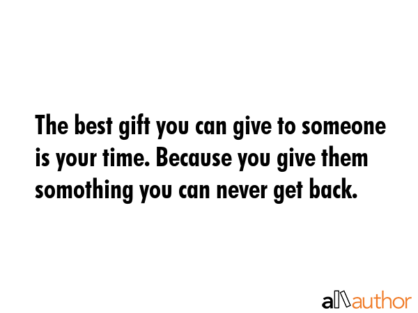 The best gift you can give to someone is your time. Because you give them somothing you can never... -  Quote GIF