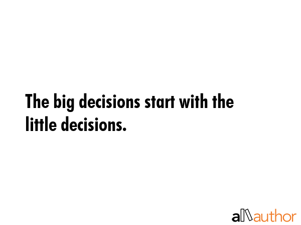 The big decisions start with the little decisions. -  Quote GIF