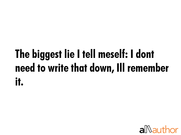 The biggest lie I tell meself: I dont need to write that down, Ill remember it. -  Quote GIF