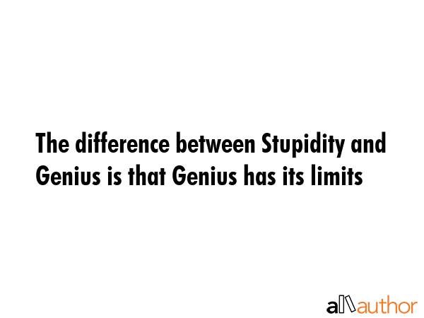 The difference between Stupidity and Genius is that Genius has its limits -  Quote GIF