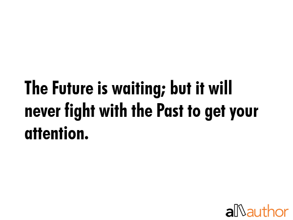 The Future is waiting; but it will never fight with the Past to get your attention. -  Quote GIF