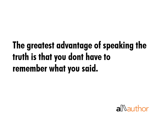 The greatest advantage of speaking the truth is that you dont have to remember what you said. -  Quote GIF