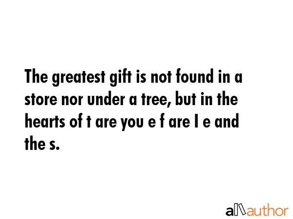 The greatest gift is not found in a store nor under a tree, but in the hearts of t are you e f are... -  Quote GIF