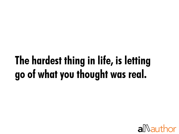 The hardest thing in life, is letting go of what you thought was real. -  Quote GIF
