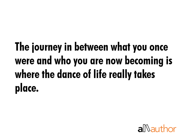 The journey in between what you once were and who you are now becoming is where the dance of life... -  Quote GIF