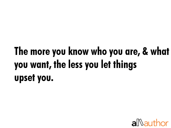 The more you know who you are, & what you want, the less you let things upset you. -  Quote GIF